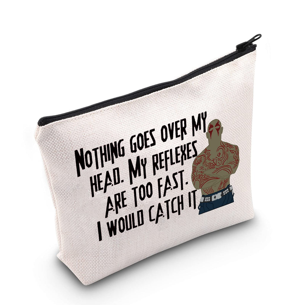 [Australia] - LEVLO Funny Drax Cosmetic Make Up Bag Drax Fans Gift Nothing Goes Over My Head My Reflexes Are Too Fast I Would Catch It Makeup Zipper Pouch Bag For Friend Family, Nothing Goes Over, 